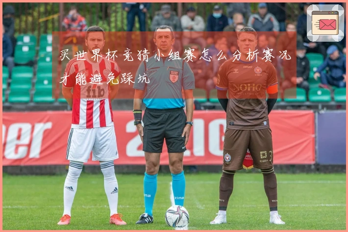买世界杯竞猜小组赛怎么分析赛况才能避免踩坑