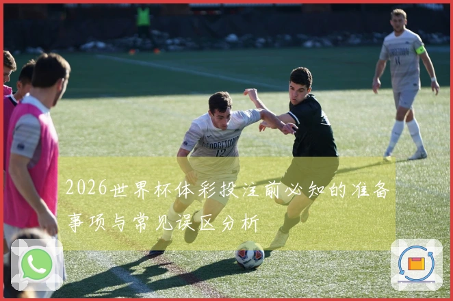 2026世界杯体彩投注前必知的准备事项与常见误区分析